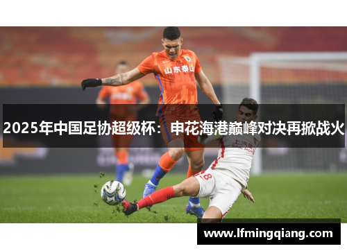 2025年中国足协超级杯：申花海港巅峰对决再掀战火