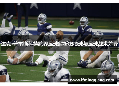 达克·普雷斯科特跨界足球解析橄榄球与足球战术差异