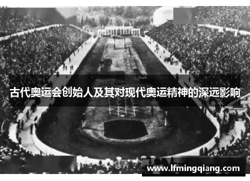 古代奥运会创始人及其对现代奥运精神的深远影响