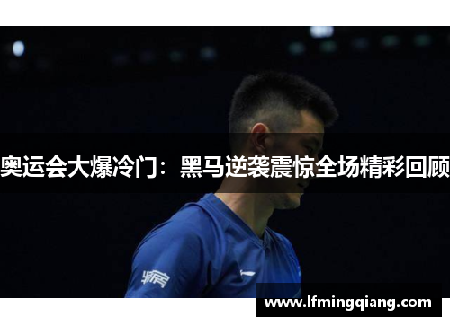 奥运会大爆冷门：黑马逆袭震惊全场精彩回顾