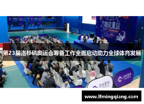 第23届洛杉矶奥运会筹备工作全面启动助力全球体育发展